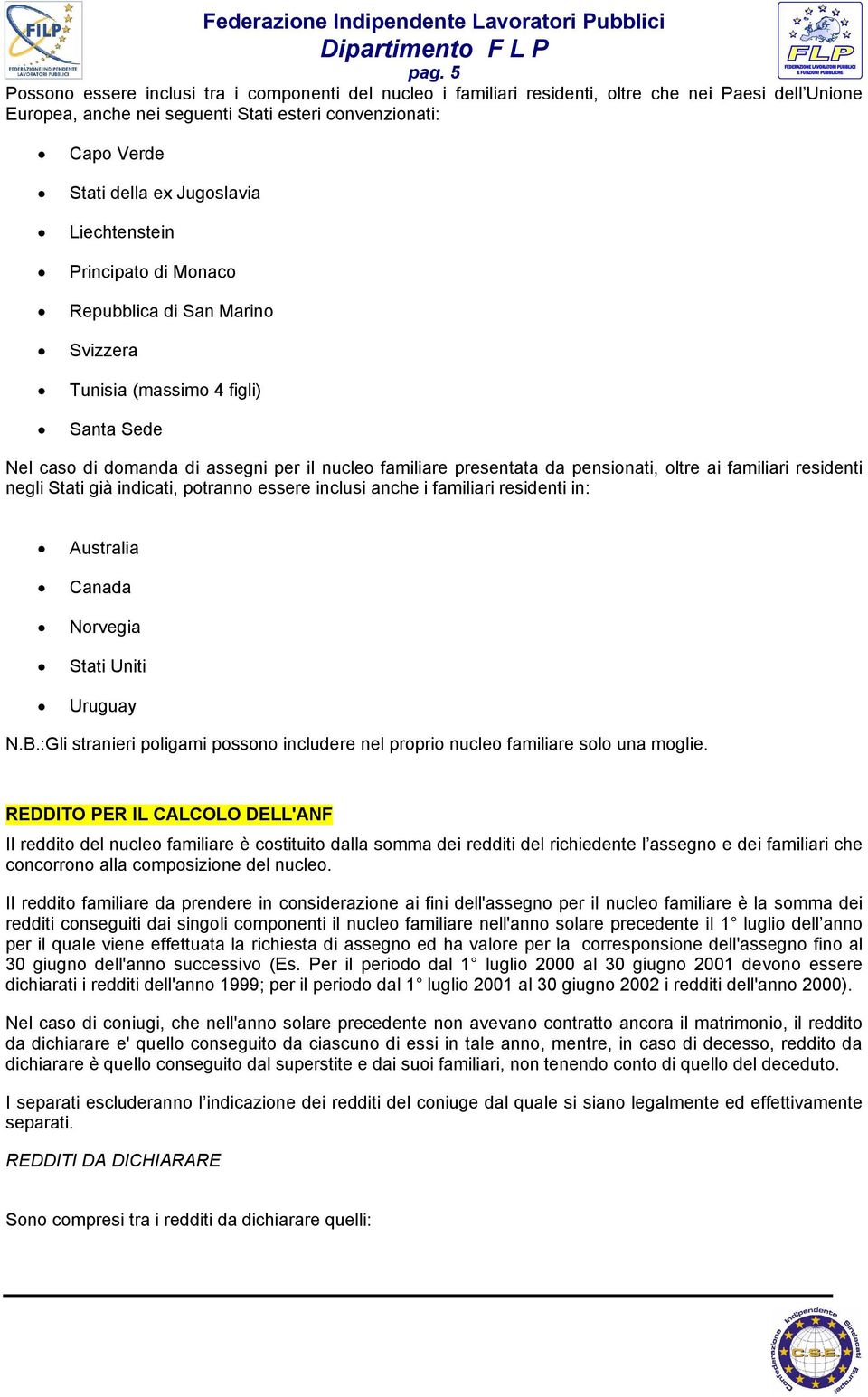 Jugoslavia Liechtenstein Principato di Monaco Repubblica di San Marino Svizzera Tunisia (massimo 4 figli) Santa Sede Nel caso di domanda di assegni per il nucleo familiare presentata da pensionati,