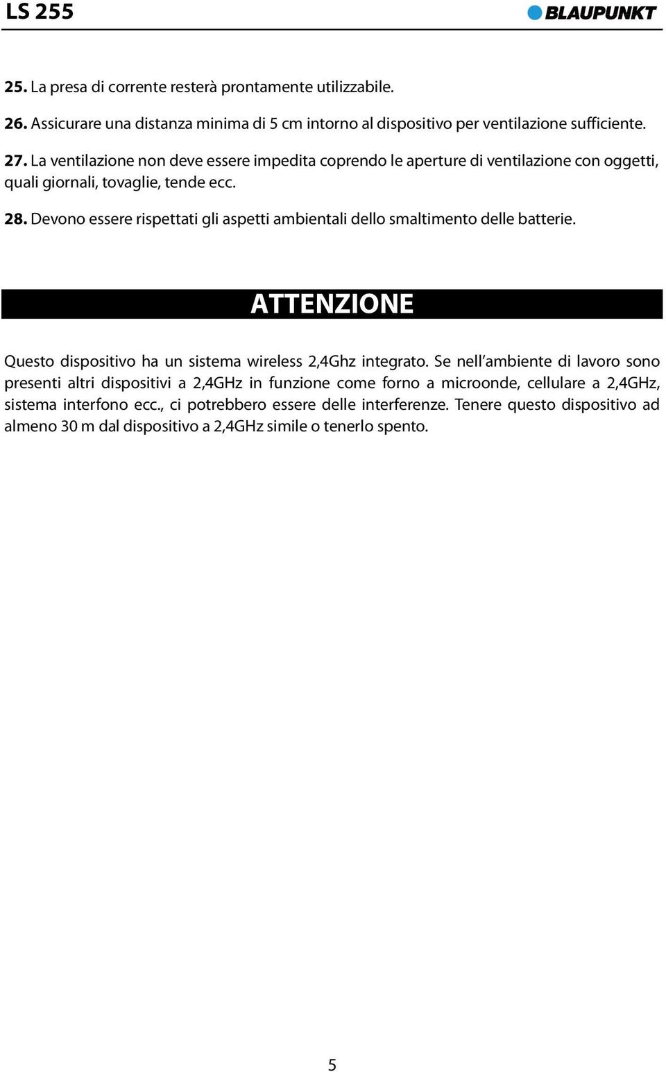 Devono essere rispettati gli aspetti ambientali dello smaltimento delle batterie. ATTENZIONE Questo dispositivo ha un sistema wireless 2,4Ghz integrato.