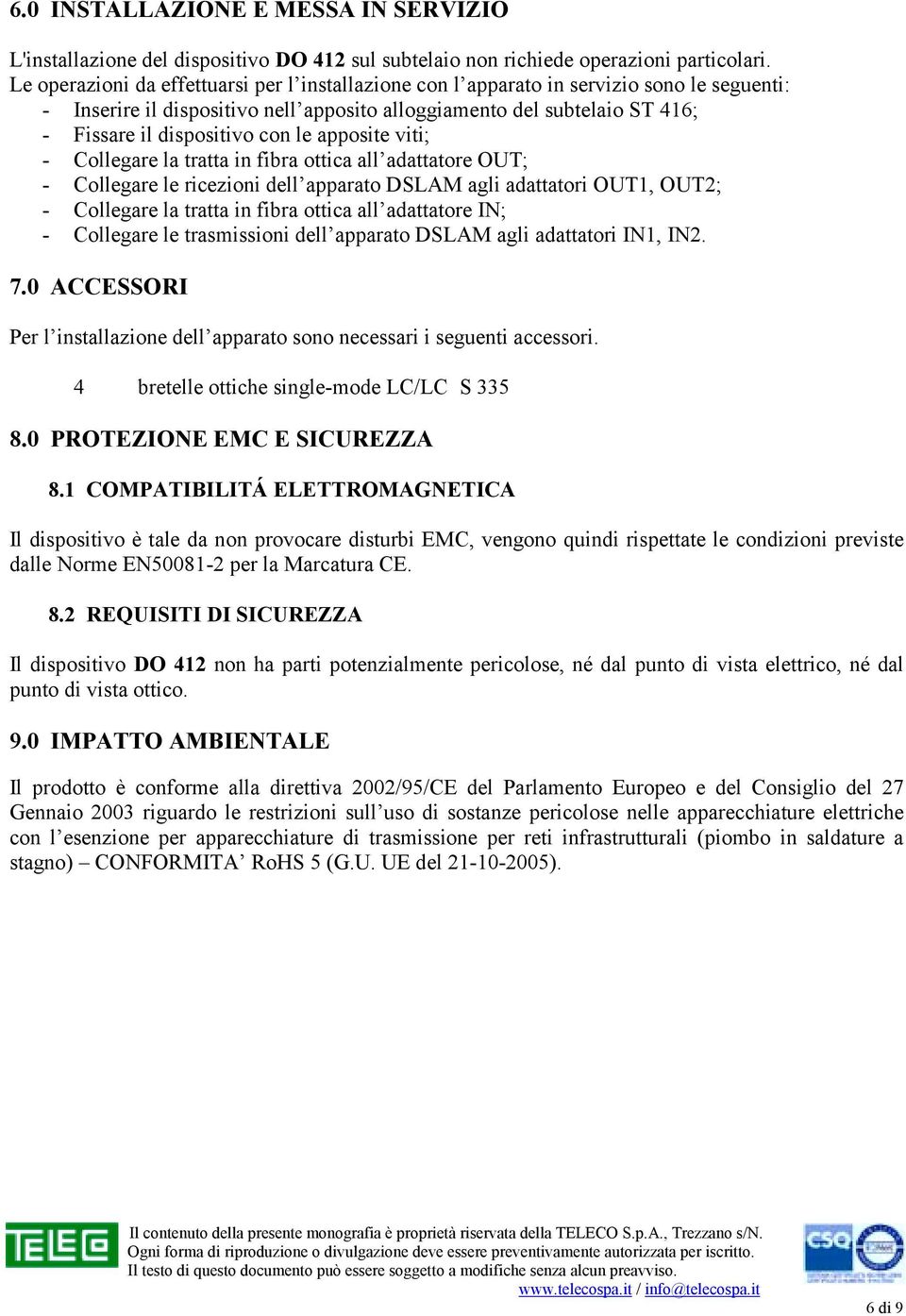 le apposite viti; - Collegare la tratta in fibra ottica all adattatore OUT; - Collegare le ricezioni dell apparato DSLAM agli adattatori OUT1, OUT2; - Collegare la tratta in fibra ottica all