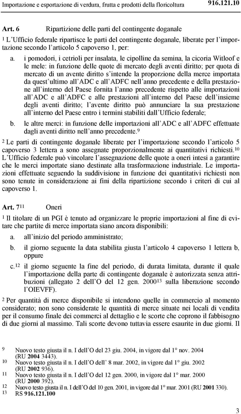 i pomodori, i cetrioli per insalata, le cipolline da semina, la cicoria Witloof e le mele: in funzione delle quote di mercato degli aventi diritto; per quota di mercato di un avente diritto s intende