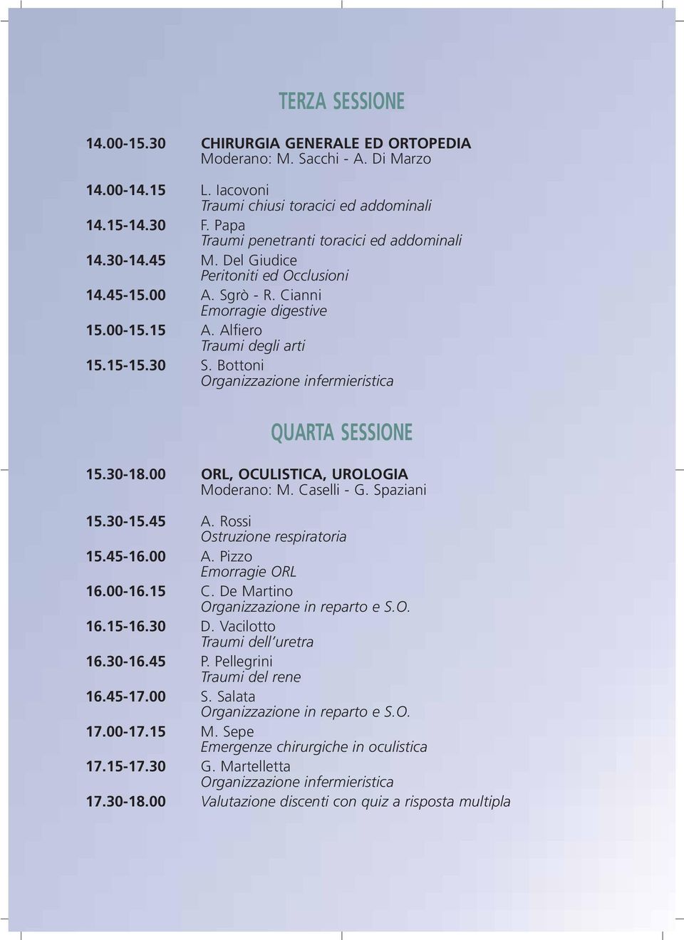 30 S. Bottoni QUARTA SESSIONE 15.30-18.00 ORL, OCULISTICA, UROLOGIA Moderano: M. Caselli - G. Spaziani 15.30-15.45 A. Rossi Ostruzione respiratoria 15.45-16.00 A. Pizzo Emorragie ORL 16.00-16.15 C.