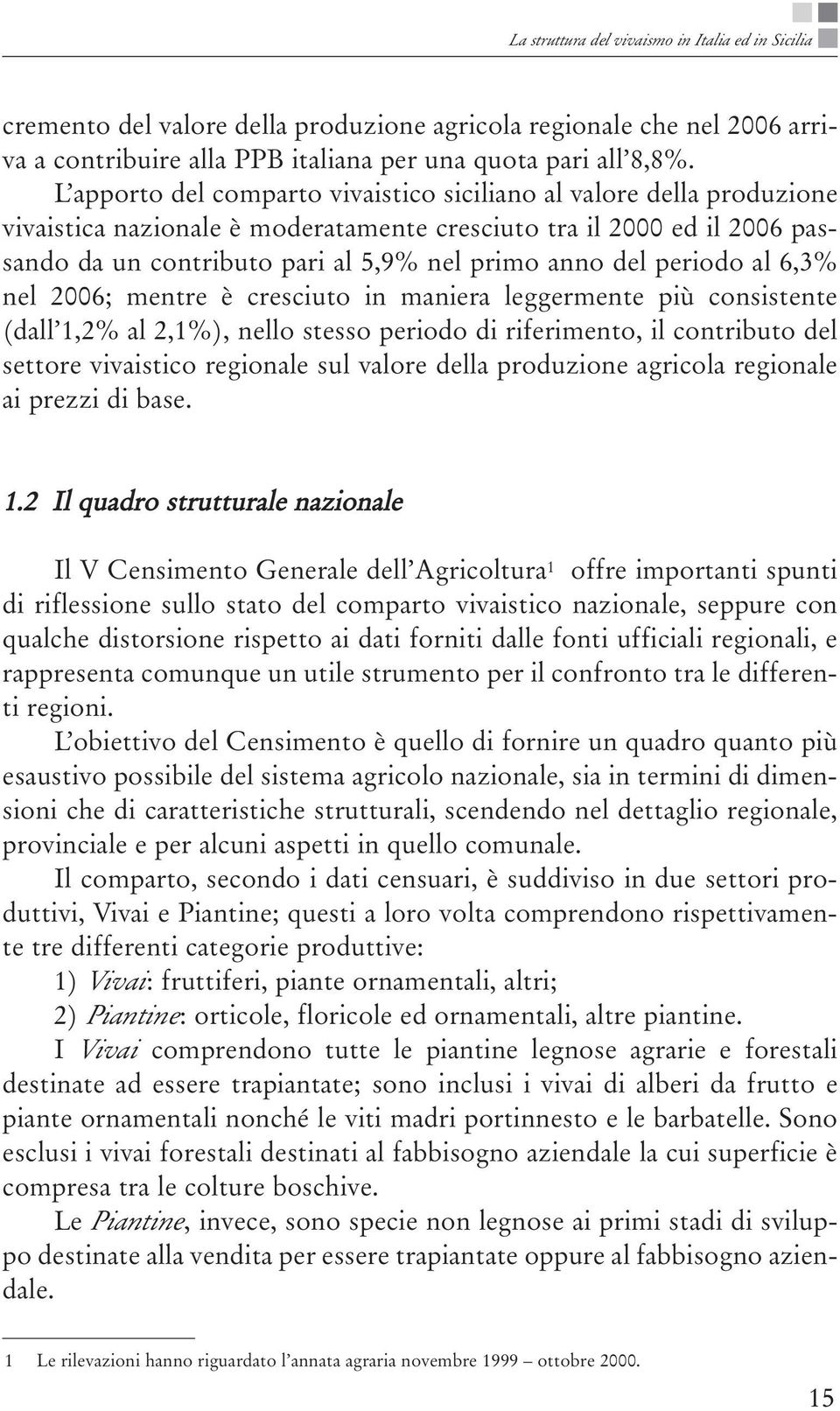 periodo al 6,3% nel 2006; mentre è cresciuto in maniera leggermente più consistente (dall 1,2% al 2,1%), nello stesso periodo di riferimento, il contributo del settore vivaistico regionale sul valore