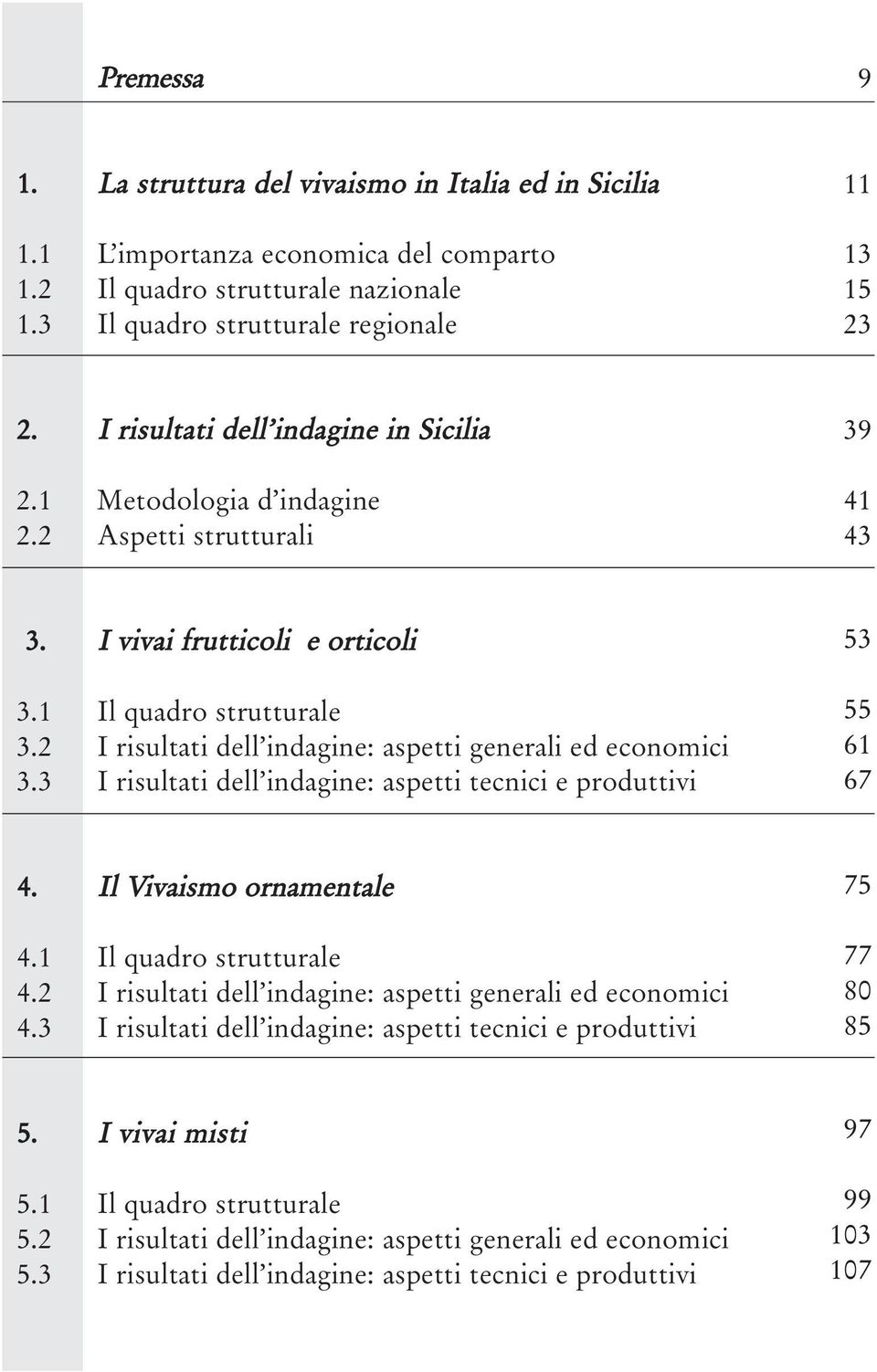 2 I risultati dell indagine: aspetti generali ed economici 3.3 I risultati dell indagine: aspetti tecnici e produttivi 53 55 61 67 4. Il Vivaismo ornamentale 4.1 Il quadro strutturale 4.