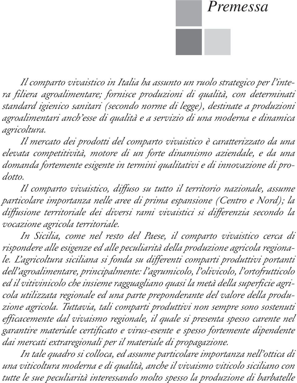 Il mercato dei prodotti del comparto vivaistico è caratterizzato da una elevata competitività, motore di un forte dinamismo aziendale, e da una domanda fortemente esigente in termini qualitativi e di