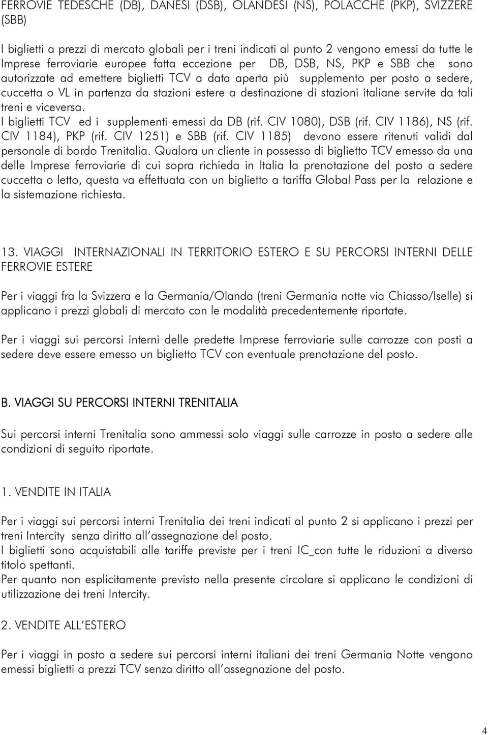 destinazione di stazioni italiane servite da tali treni e viceversa. I biglietti TCV ed i supplementi emessi da DB (rif. CIV 1080), DSB (rif. CIV 1186), NS (rif. CIV 1184), PKP (rif.