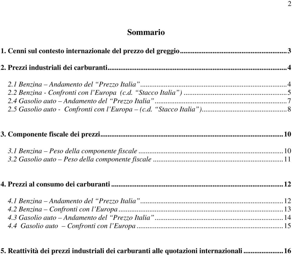 1 Benzina Peso della componente fiscale... 10 3.2 Gasolio auto Peso della componente fiscale... 11 4. Prezzi al consumo dei carburanti... 12 4.1 Benzina Andamento del Prezzo Italia... 12 4.2 Benzina Confronti con l Europa.