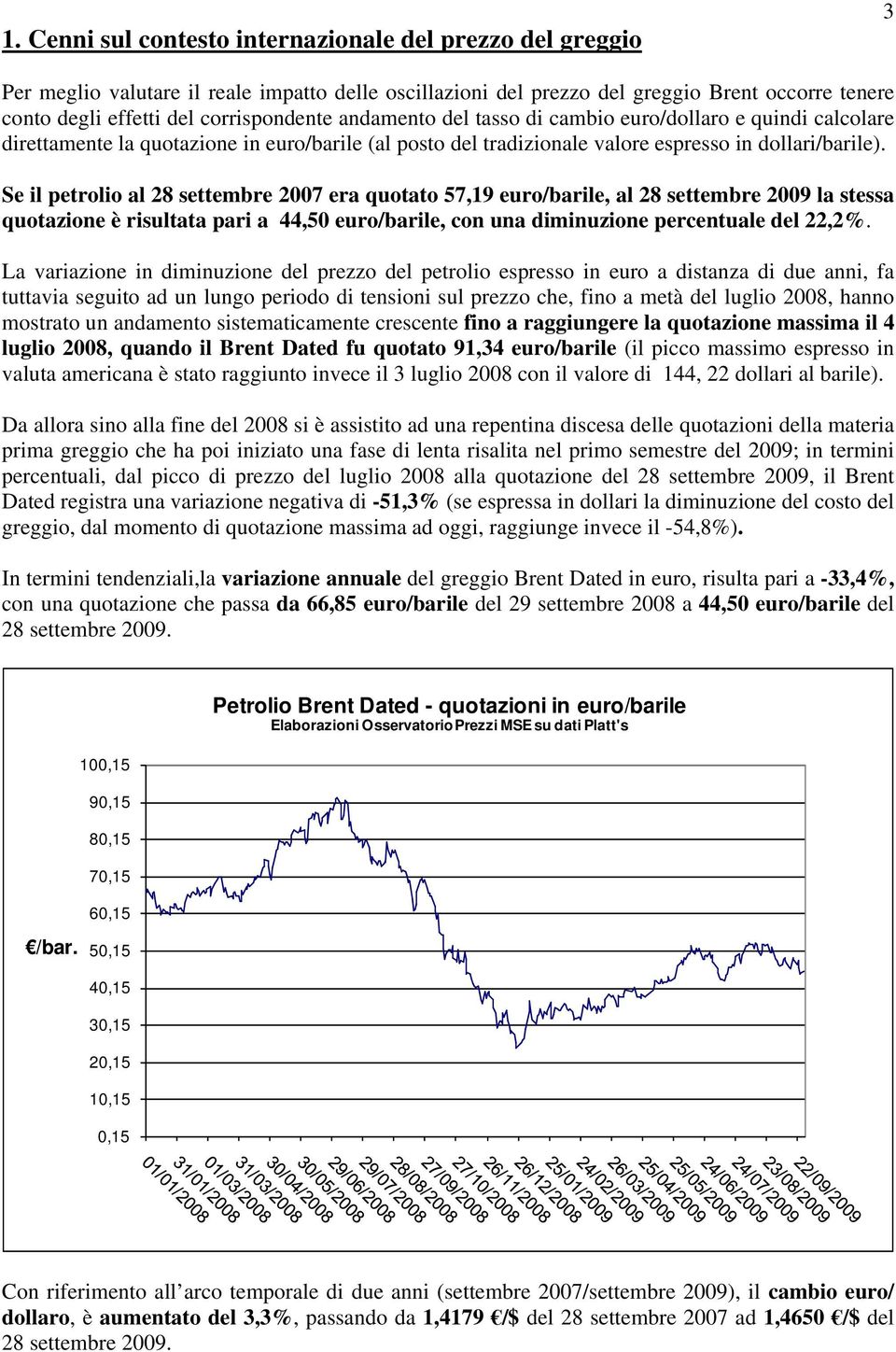 Se il petrolio al 28 settembre 2007 era quotato 57,19 euro/barile, al 28 settembre 2009 la stessa quotazione è risultata pari a 44,50 euro/barile, con una diminuzione percentuale del 22,2%.