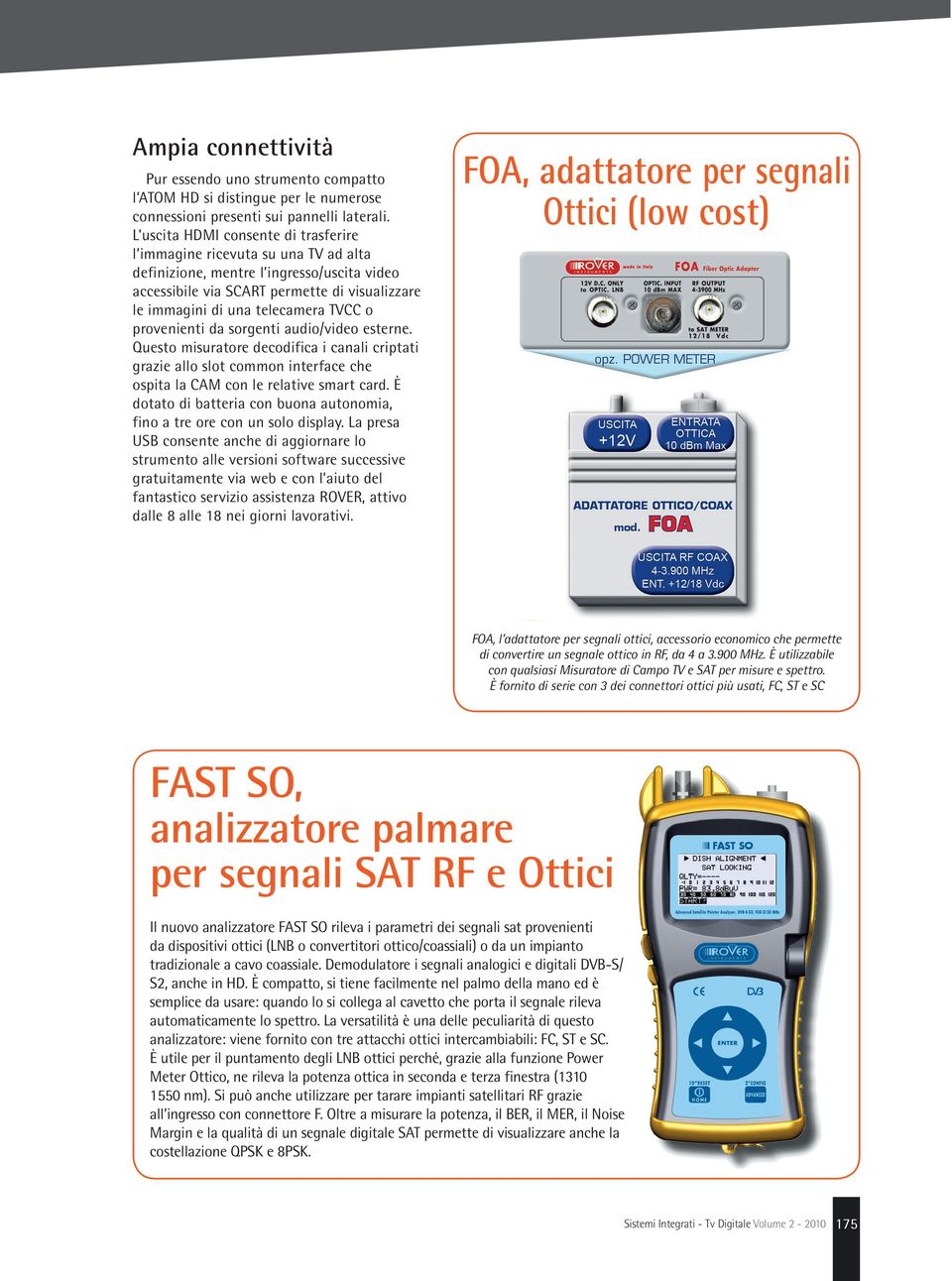 TVCC o provenienti da sorgenti audio/video esterne. Questo misuratore decodifica i canali criptati grazie allo slot common interface che ospita la CAM con le relative smart card.