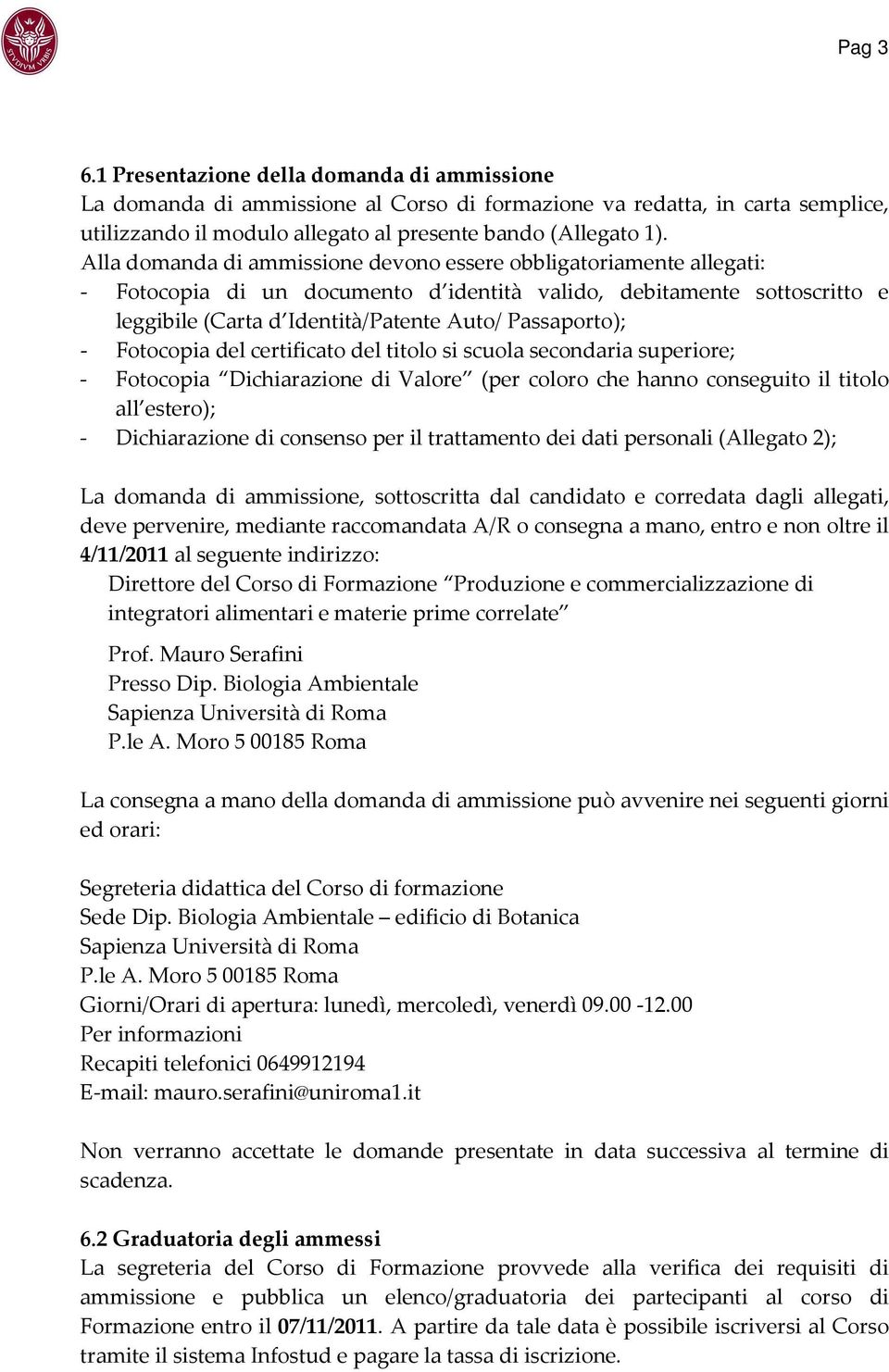 Fotocopia del certificato del titolo si scuola secondaria superiore; - Fotocopia Dichiarazione di Valore (per coloro che hanno conseguito il titolo all estero); - Dichiarazione di consenso per il