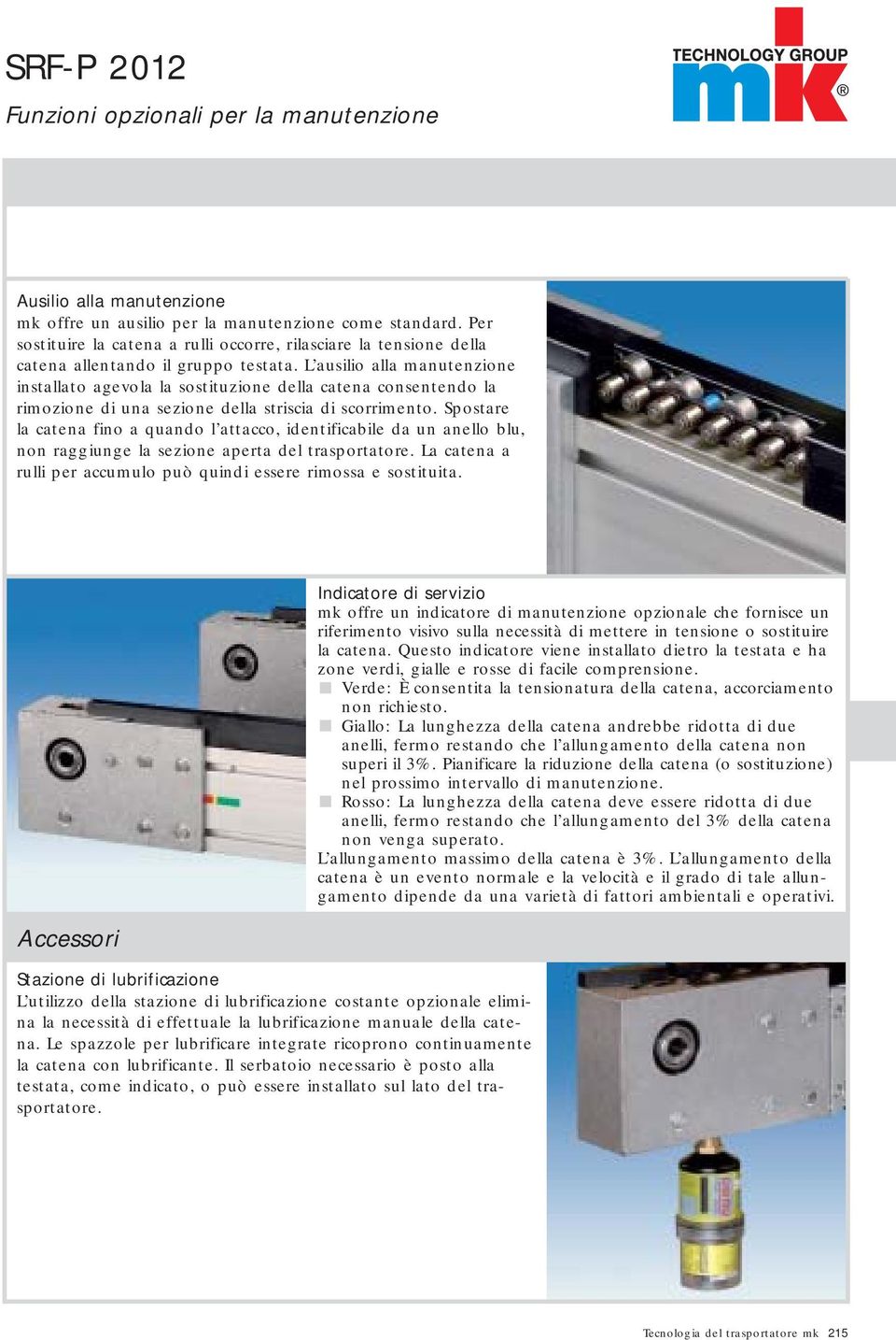 L ausilio alla manutenzione installato agevola la sostituzione della catena consentendo la rimozione di una sezione della striscia di scorrimento.