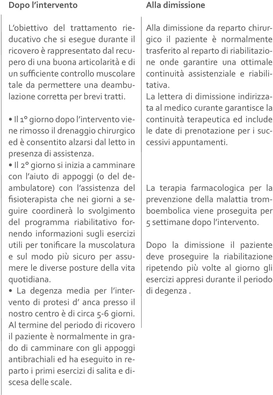 Il 2 giorno si inizia a camminare con l aiuto di appoggi (o del deambulatore) con l assistenza del fisioterapista che nei giorni a seguire coordinerà lo svolgimento del programma riabilitativo