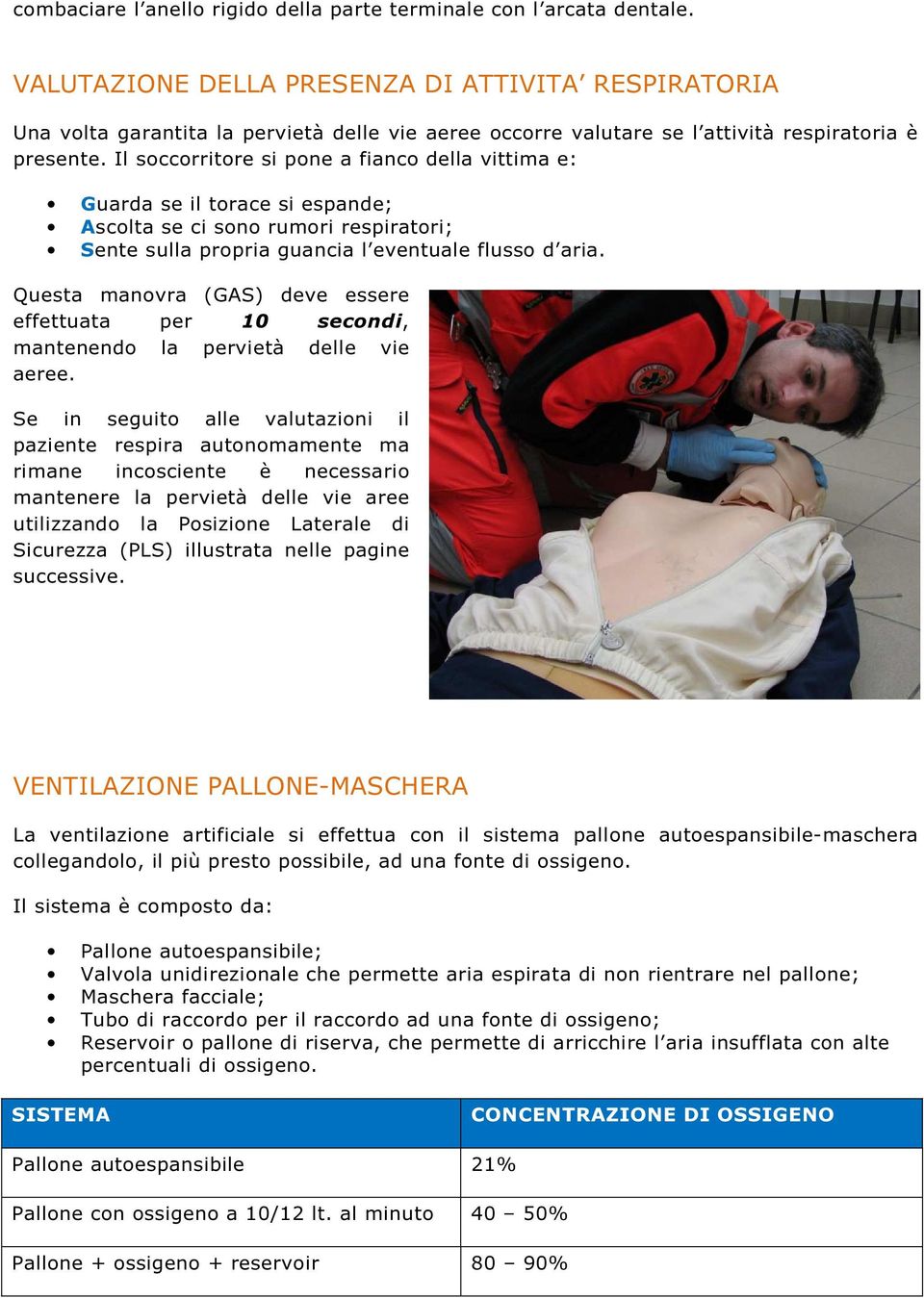 Il soccorritore si pone a fianco della vittima e: Guarda se il torace si espande; Ascolta se ci sono rumori respiratori; Sente sulla propria guancia l eventuale flusso d aria.