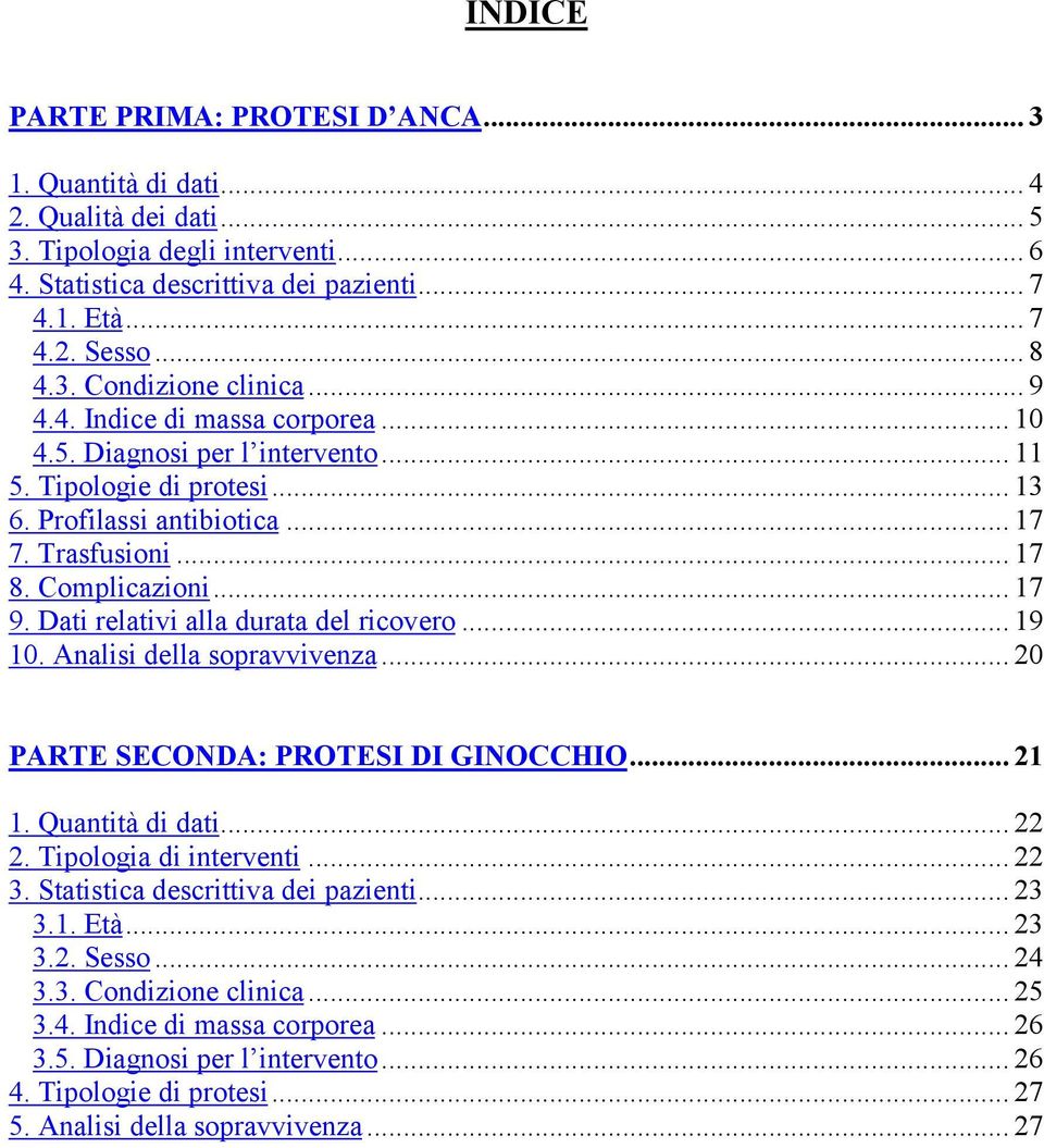 .. 17 9. Dati relativi alla durata del ricovero... 19 10. Analisi della sopravvivenza... 20 PARTE SECONDA: PROTESI DI GINOCCHIO... 21 1. Quantità di dati... 22 2. Tipologia di interventi... 22 3.