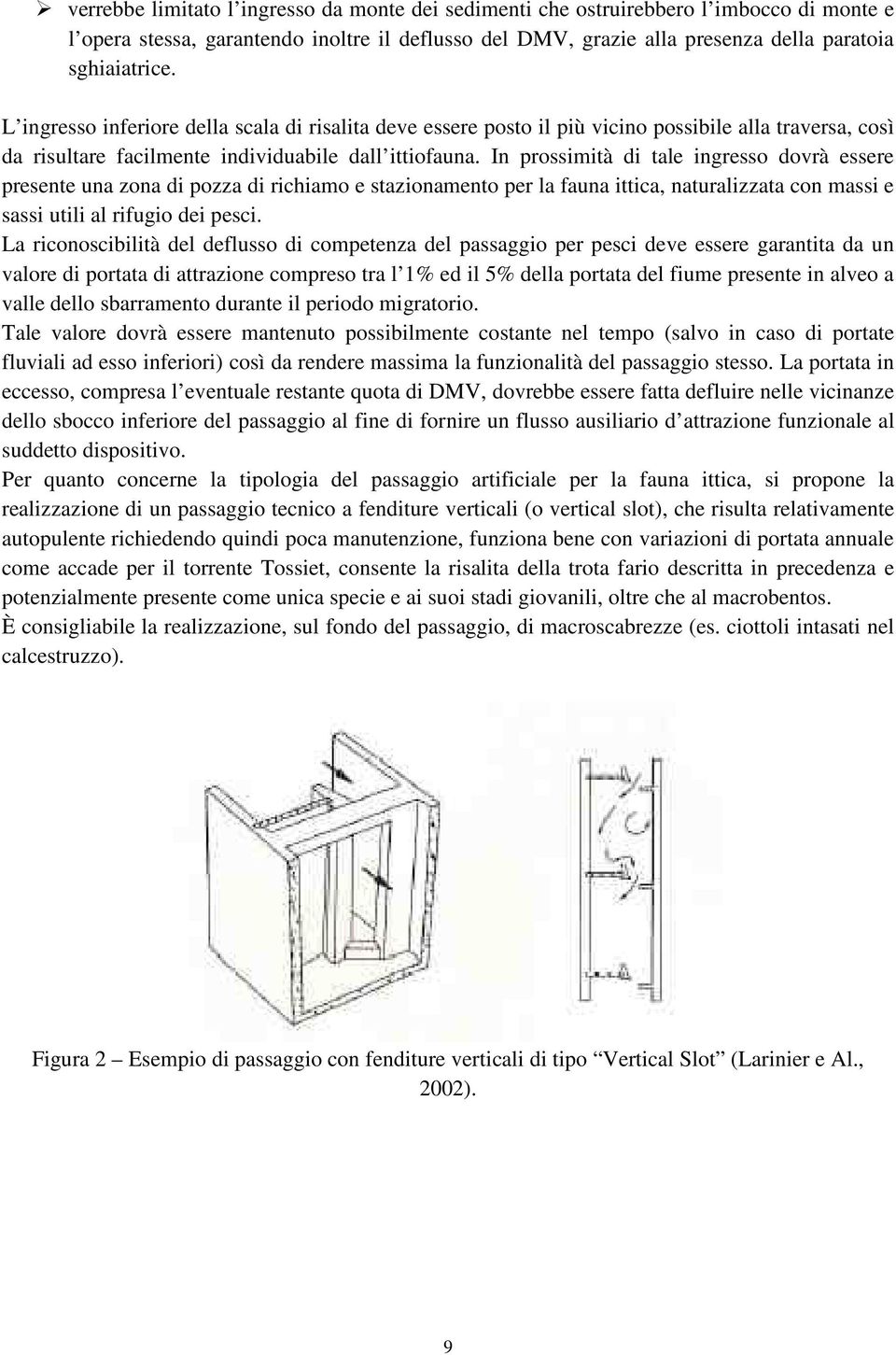 In prossimità di tale ingresso dovrà essere presente una zona di pozza di richiamo e stazionamento per la fauna ittica, naturalizzata con massi e sassi utili al rifugio dei pesci.