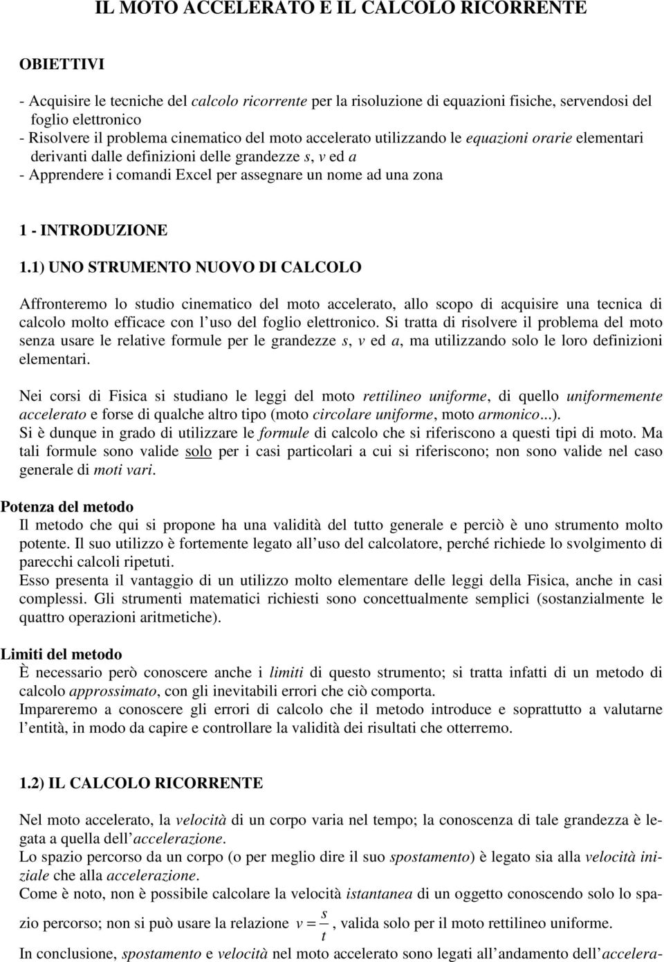 INTRODUZIONE 1.1) UNO STRUMENTO NUOVO DI CALCOLO Affronteremo lo studio cinematico del moto accelerato, allo scopo di acquisire una tecnica di calcolo molto efficace con l uso del foglio elettronico.