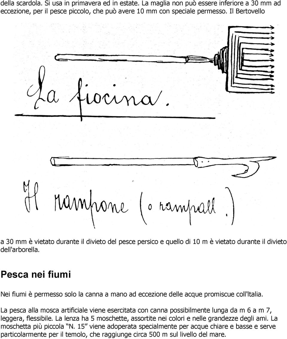 Pesca nei fiumi Nei fiumi è permesso solo la canna a mano ad eccezione delle acque promiscue coll'ltalia.