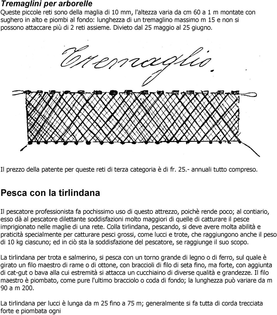 Pesca con la tirlindana Il pescatore professionista fa pochissimo uso di questo attrezzo, poichè rende poco; al contiario, esso dà al pescatore dilettante soddisfazioni molto maggiori di quelle di