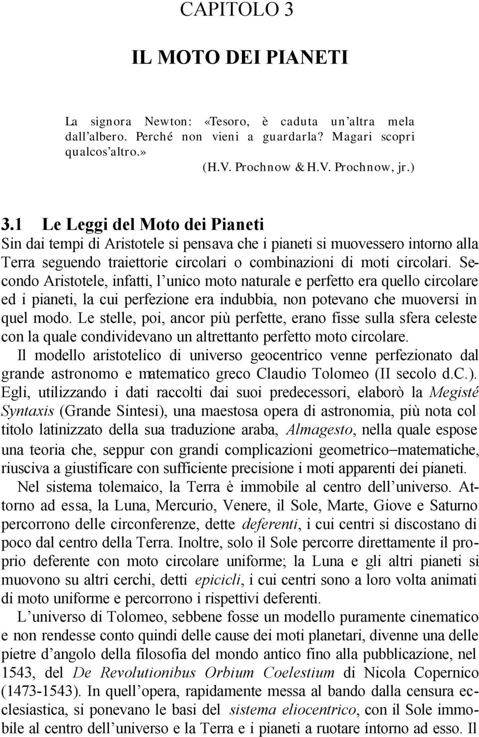 Secondo Aristotele, infatti, l unico moto naturale e perfetto era quello circolare ed i pianeti, la cui perfezione era indubbia, non potevano che muoversi in quel modo.