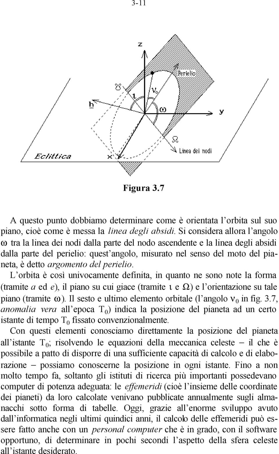 argomento del perielio. L orbita è così univocamente definita, in quanto ne sono note la forma (tramite a ed e), il piano su cui giace (tramite ι e Ω) e l orientazione su tale piano (tramite ω).