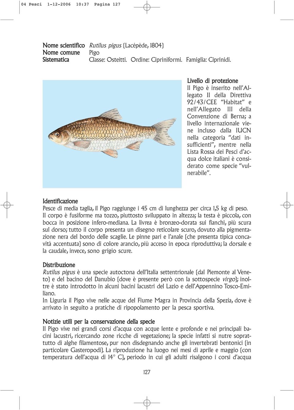 categoria dati insufficienti, mentre nella Lista Rossa dei Pesci d acqua dolce italiani è considerato come specie vulnerabile.