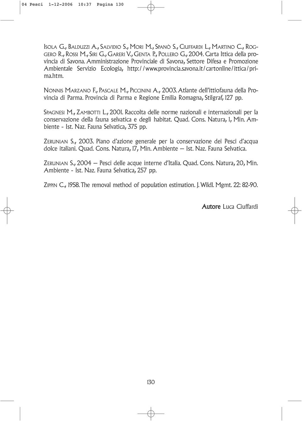 NONNIS MARZANO F., PASCALE M., PICCININI A., 2003. Atlante dell ittiofauna della Provincia di Parma. Provincia di Parma e Regione Emilia Romagna, Stilgraf, 127 pp. SPAGNESI M., ZAMBOTTI L., 2001.