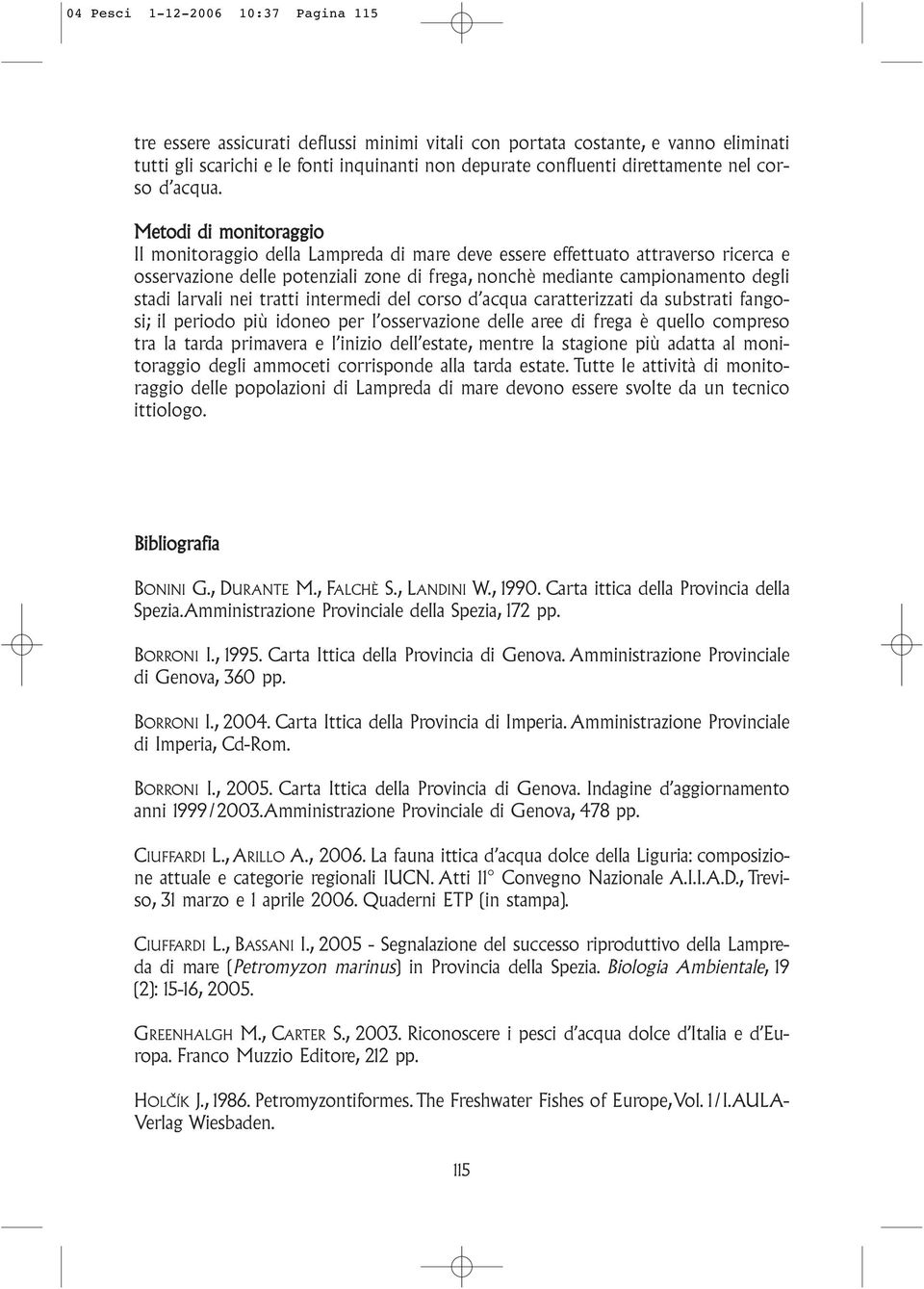 Metodi di monitoraggio Il monitoraggio della Lampreda di mare deve essere effettuato attraverso ricerca e osservazione delle potenziali zone di frega, nonchè mediante campionamento degli stadi