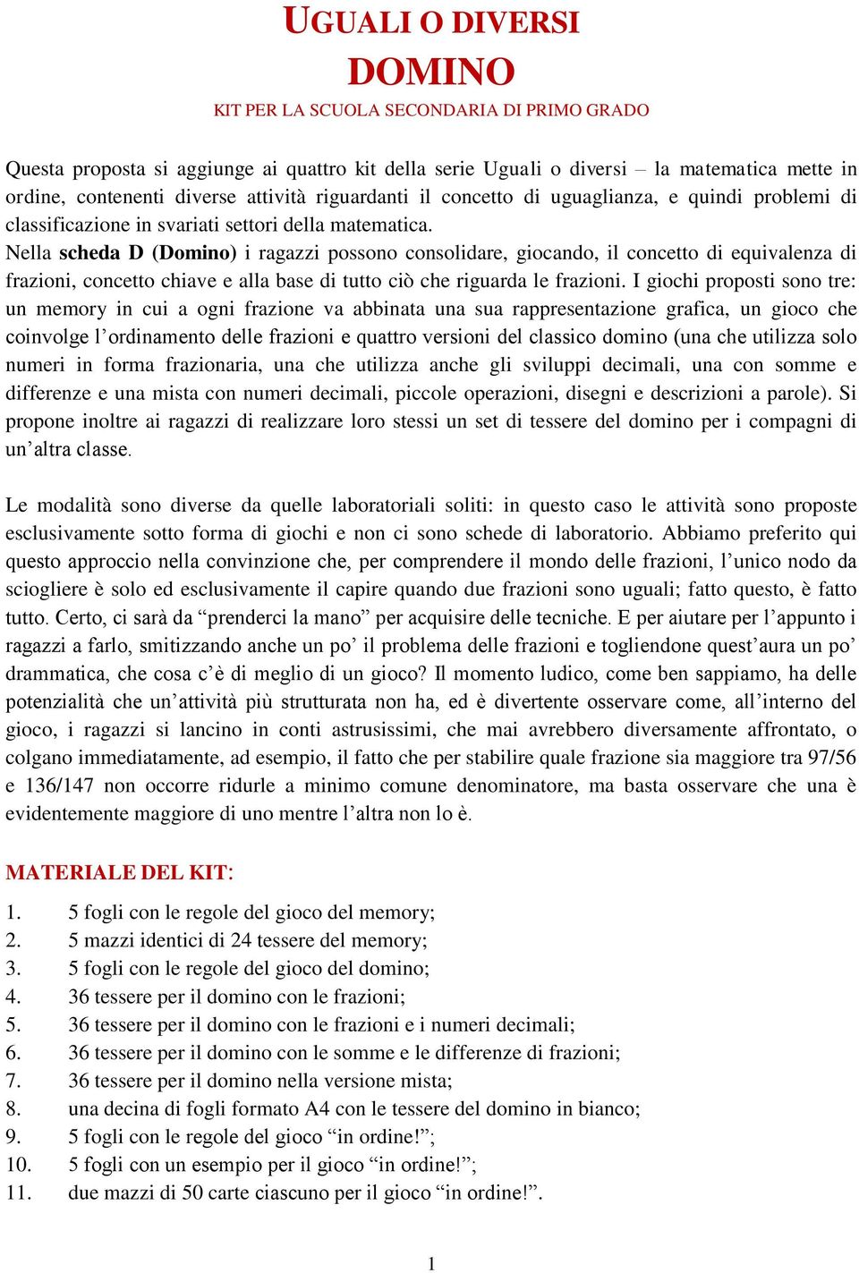 Nella scheda D (Domino) i ragazzi possono consolidare, giocando, il concetto di equivalenza di frazioni, concetto chiave e alla base di tutto ciò che riguarda le frazioni.