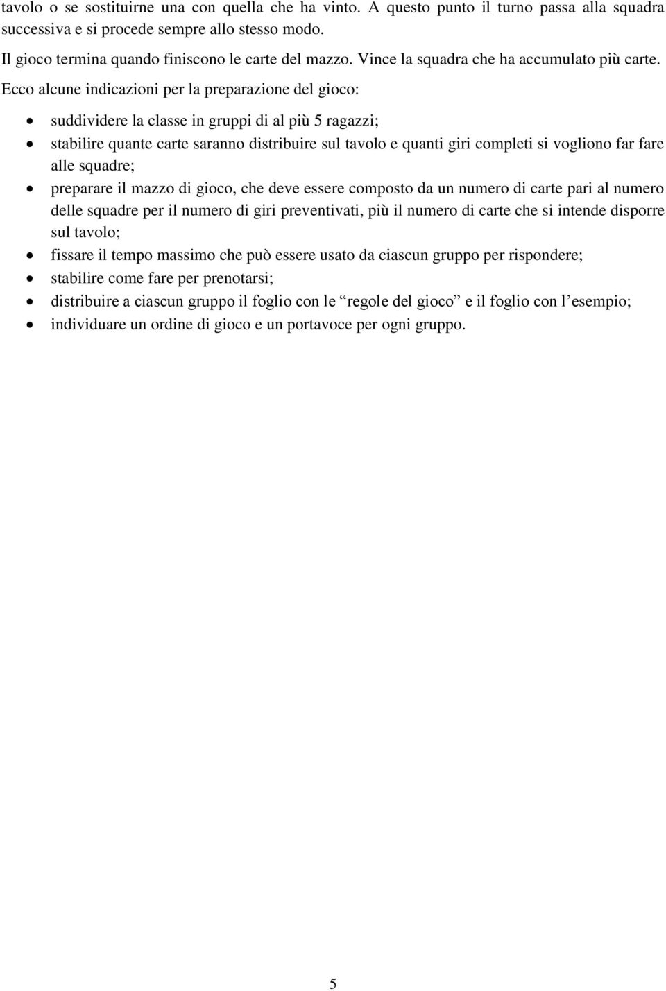 Ecco alcune indicazioni per la preparazione del gioco: suddividere la classe in gruppi di al più 5 ragazzi; stabilire quante carte saranno distribuire sul tavolo e quanti giri completi si vogliono