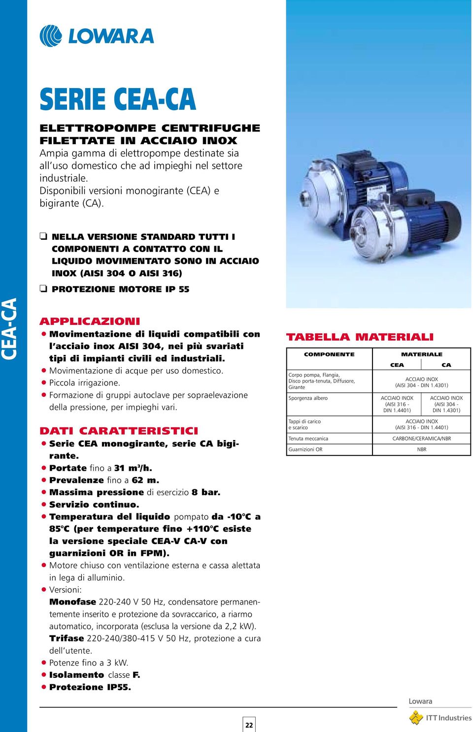 CEA-CA NELLA VERSIONE STANDARD TUTTI I COMPONENTI A CONTATTO CON IL LIQUIDO MOVIMENTATO SONO IN ACCIAIO INOX (AISI 304 O AISI 316) PROTEZIONE MOTORE IP 55 APPLICAZIONI Movimentazione di liquidi