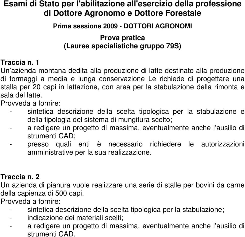 Provveda a fornire: - sintetica descrizione della scelta tipologica per la stabulazione e della tipologia del sistema di mungitura scelto; - a redigere un progetto di massima, eventualmente anche l