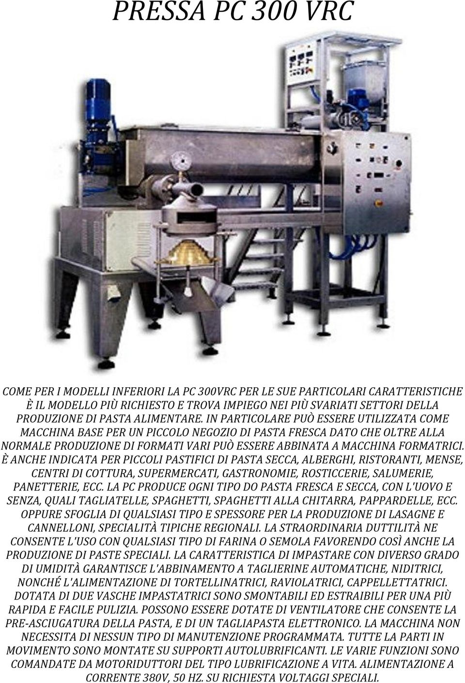 IN PARTICOLARE PUÒ ESSERE UTILIZZATA COME MACCHINA BASE PER UN PICCOLO NEGOZIO DI PASTA FRESCA DATO CHE OLTRE ALLA NORMALE PRODUZIONE DI FORMATI VARI PUÒ ESSERE ABBINATA A MACCHINA FORMATRICI.