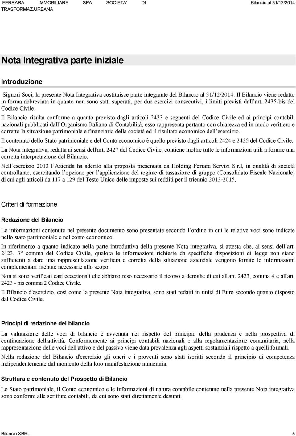 Il Bilancio risulta conforme a quanto previsto dagli articoli 2423 e seguenti del Codice Civile ed ai principi contabili nazionali pubblicati dall Organismo Italiano di Contabilità; esso rappresenta