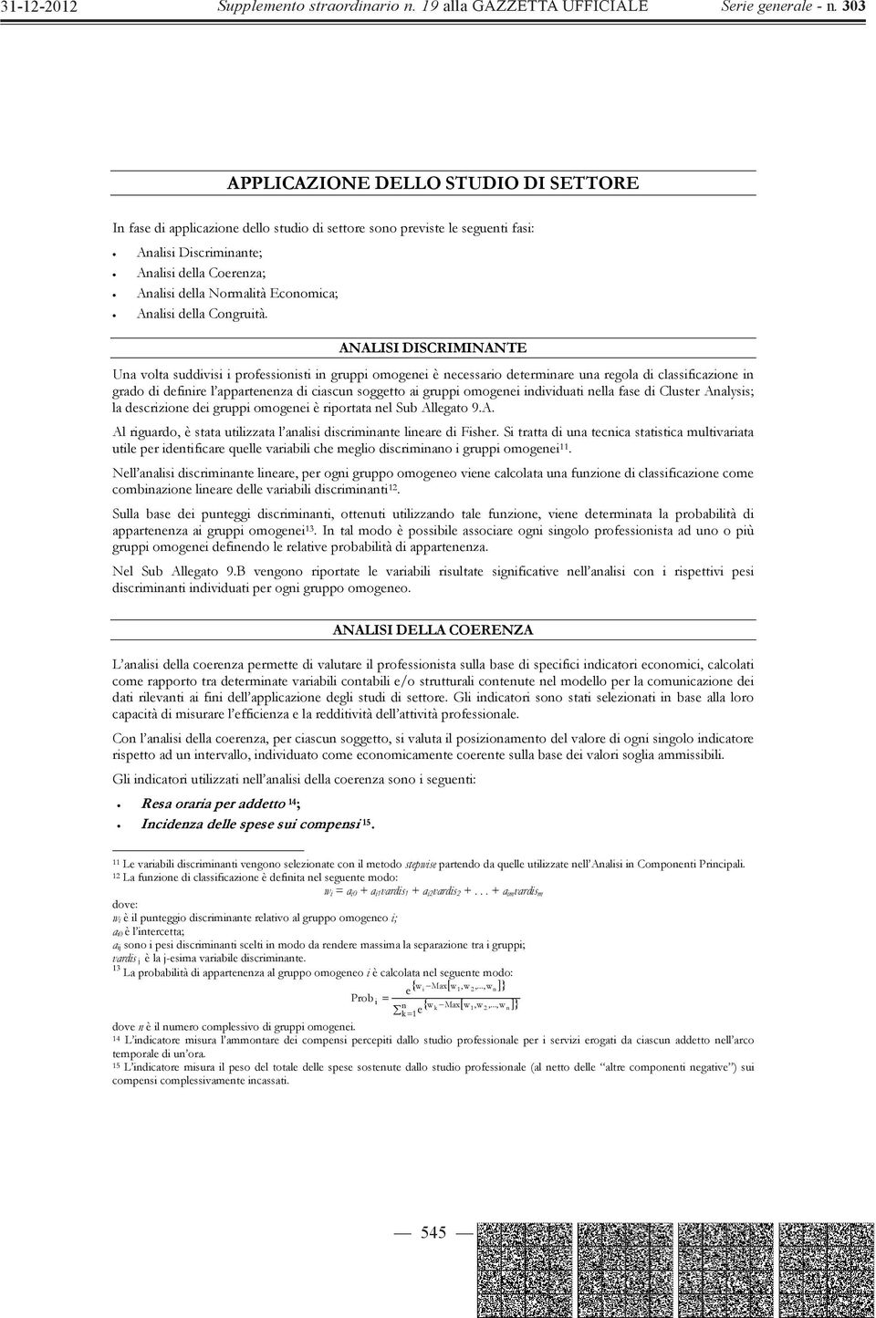 ANALISI DISCRIMINANTE Una volta suddivisi i professionisti in gruppi omogenei è necessario determinare una regola di classificazione in grado di definire l appartenenza di ciascun soggetto ai gruppi