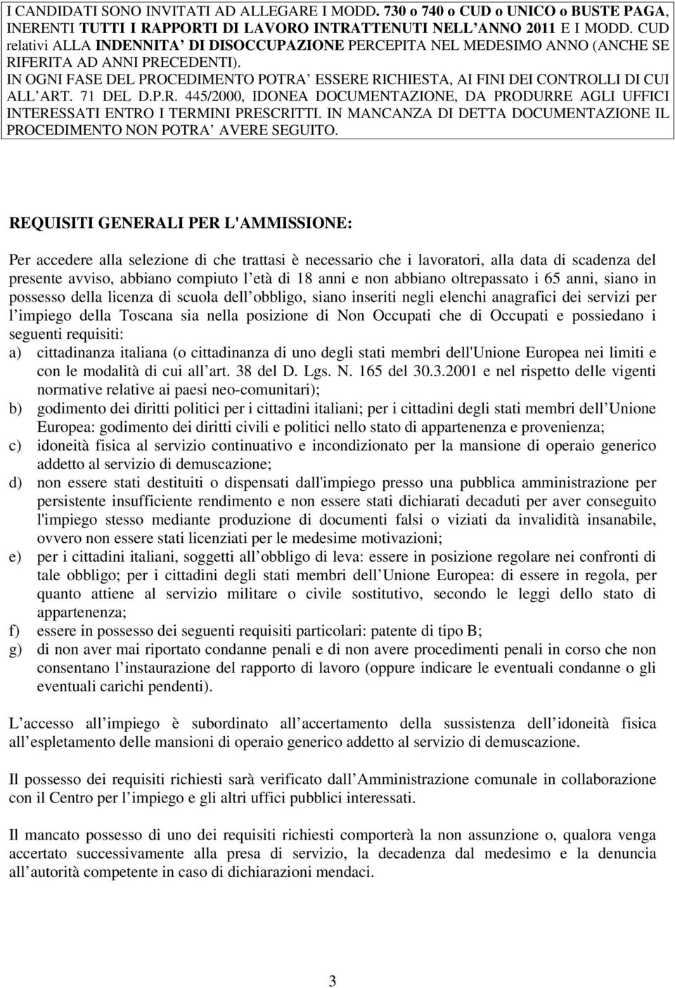 IN OGNI FASE DEL PROCEDIMENTO POTRA ESSERE RICHIESTA, AI FINI DEI CONTROLLI DI CUI ALL ART. 71 DEL D.P.R. 445/2000, IDONEA DOCUMENTAZIONE, DA PRODURRE AGLI UFFICI INTERESSATI ENTRO I TERMINI PRESCRITTI.