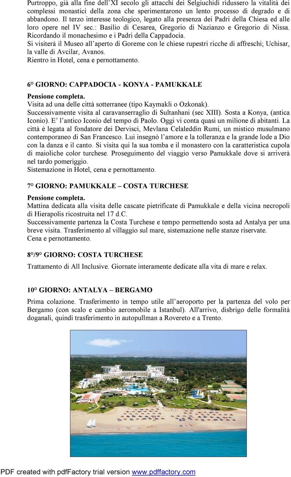 Ricordando il monachesimo e i Padri della Cappadocia. Si visiterà il Museo all aperto di Goreme con le chiese rupestri ricche di affreschi; Uchisar, la valle di Avcilar, Avanos.