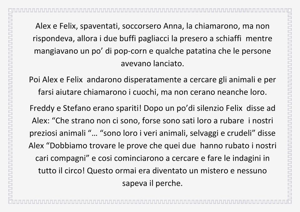 Dopo un po di silenzio Felix disse ad Alex: Che strano non ci sono, forse sono sati loro a rubare i nostri preziosi animali sono loro i veri animali, selvaggi e crudeli disse Alex Dobbiamo