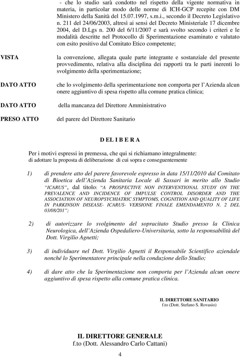 200 del 6/11/2007 e sarà svolto secondo i criteri e le modalità descritte nel Protocollo di Sperimentazione esaminato e valutato con esito positivo dal Comitato Etico competente; VISTA PRESO ATTO la