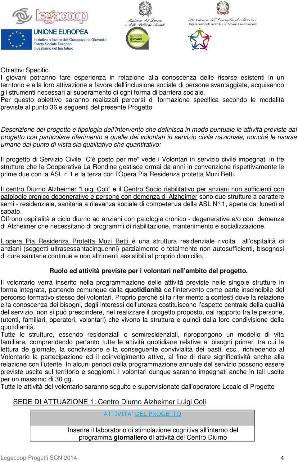 Per questo obiettivo saranno realizzati percorsi di formazione specifica secondo le modalità previste al punto 36 e seguenti del presente Progetto Descrizione del progetto e tipologia dell intervento