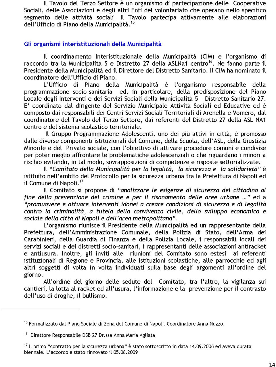 15 Gli organismi interistituzionali della Municipalità Il coordinamento Interistituzionale della Municipalità (CIM) è l organismo di raccordo tra la Municipalità 5 e Distretto 27 della ASLNa1 centro