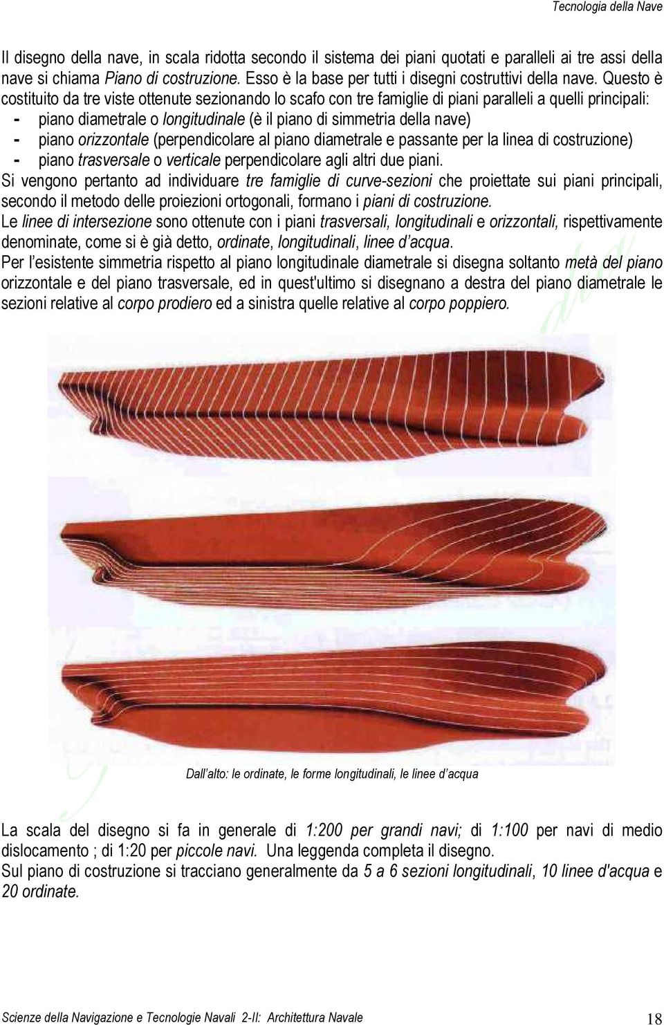 Questo è costituito da tre viste ottenute sezionando lo scafo con tre famiglie di piani paralleli a quelli principali: - piano diametrale o longitudinale (è il piano di simmetria della nave) - piano