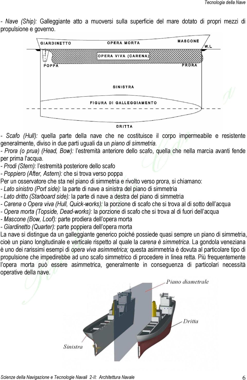 - Prora (o prua) (Head, Bow): l estremità anteriore dello scafo, quella che nella marcia avanti fende per prima l'acqua.