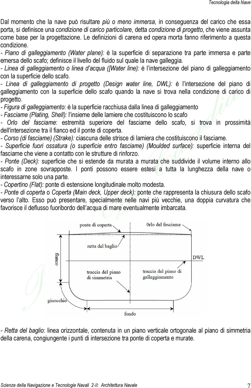 - Piano di galleggiamento (Water plane): è la superficie di separazione tra parte immersa e parte emersa dello scafo; definisce il livello del fluido sul quale la nave galleggia.