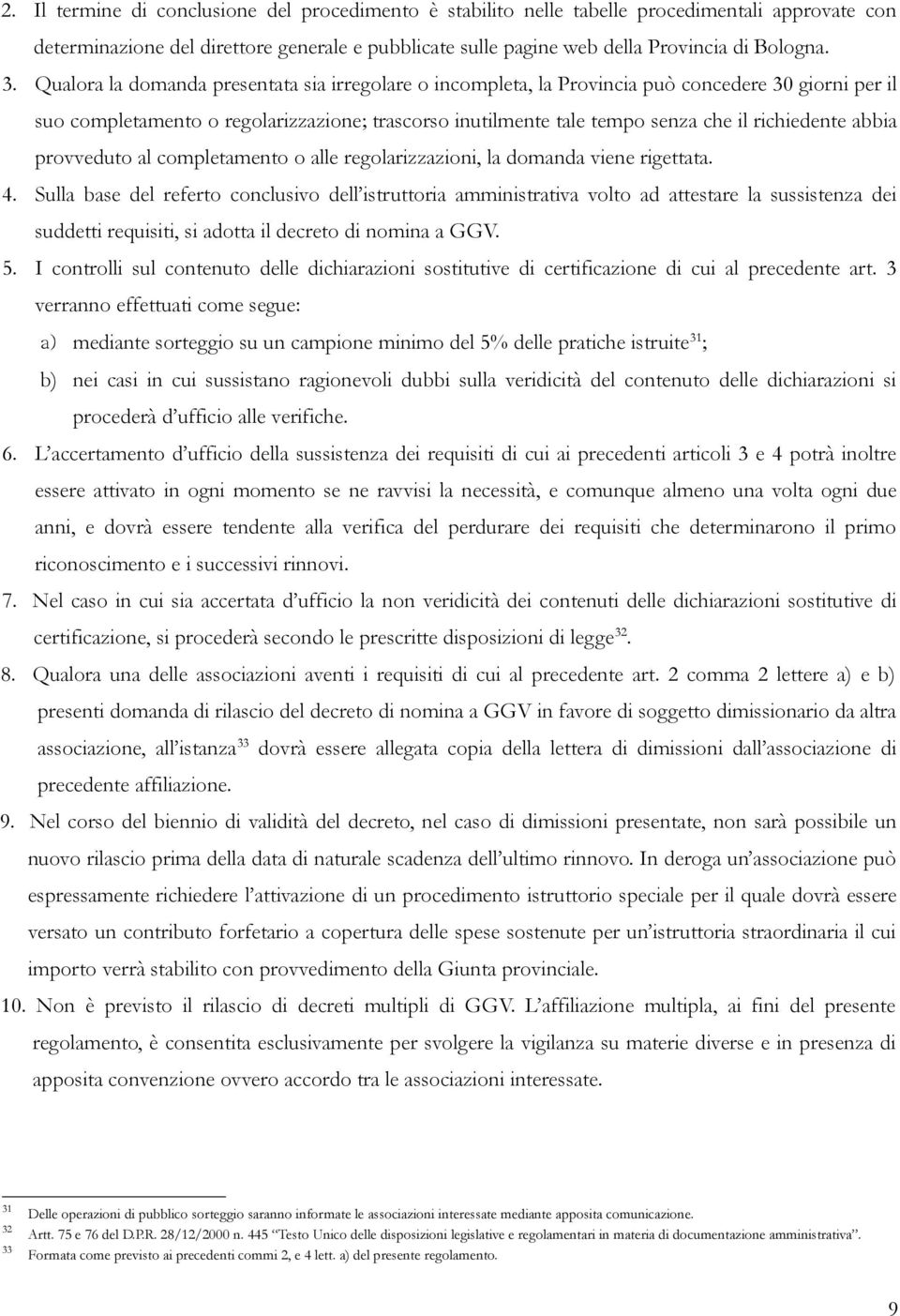 abbia provveduto al completamento o alle regolarizzazioni, la domanda viene rigettata. 4.