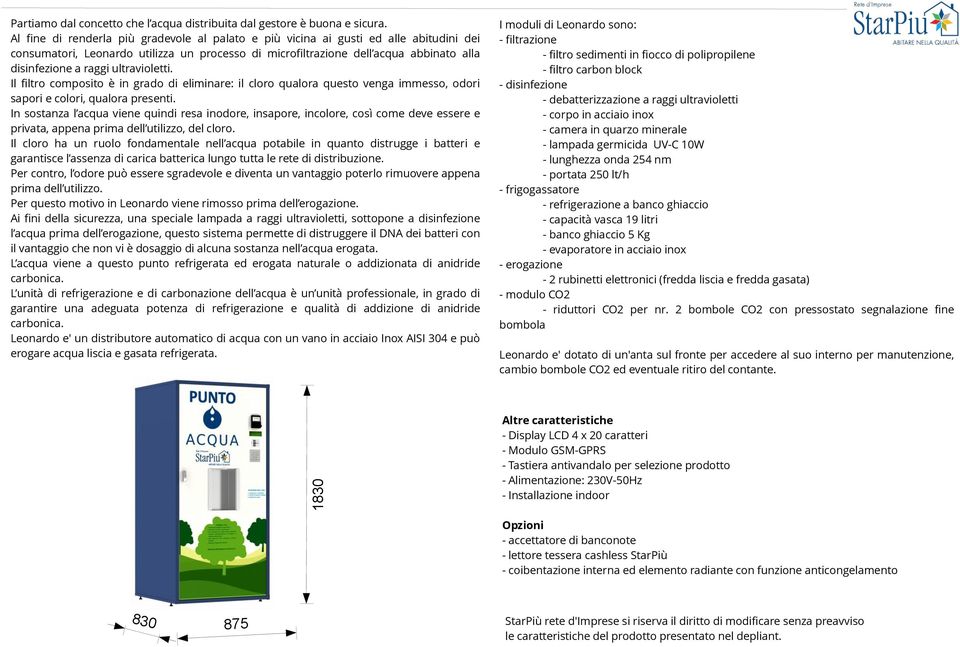 ultravioletti. Il filtro composito è in grado di eliminare: il cloro qualora questo venga immesso, odori sapori e colori, qualora presenti.