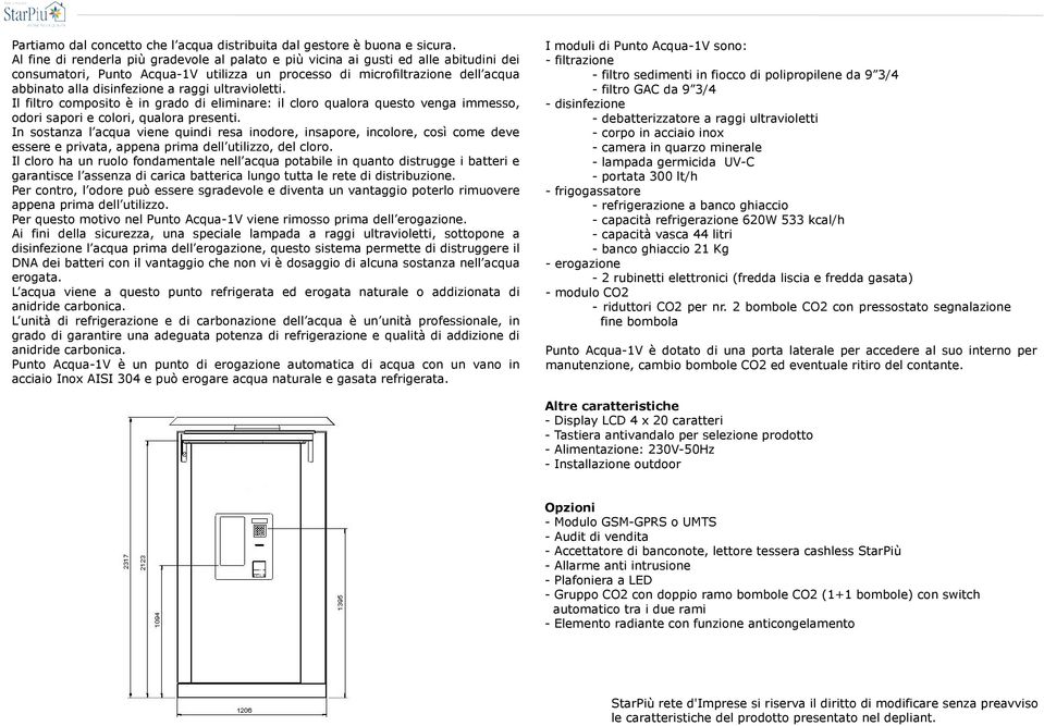 raggi ultravioletti. Il filtro composito è in grado di eliminare: il cloro qualora questo venga immesso, odori sapori e colori, qualora presenti.