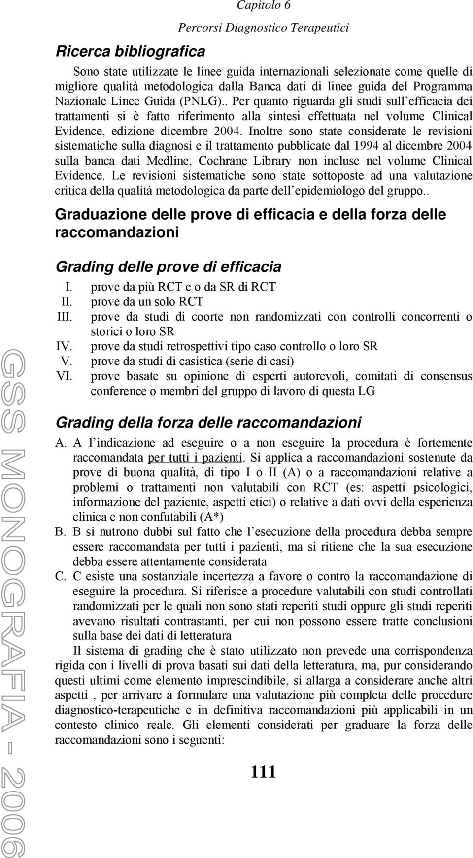 Inoltre sono state considerate le revisioni sistematiche sulla diagnosi e il trattamento pubblicate dal 1994 al dicembre 2004 sulla banca dati Medline, Cochrane Library non incluse nel volume