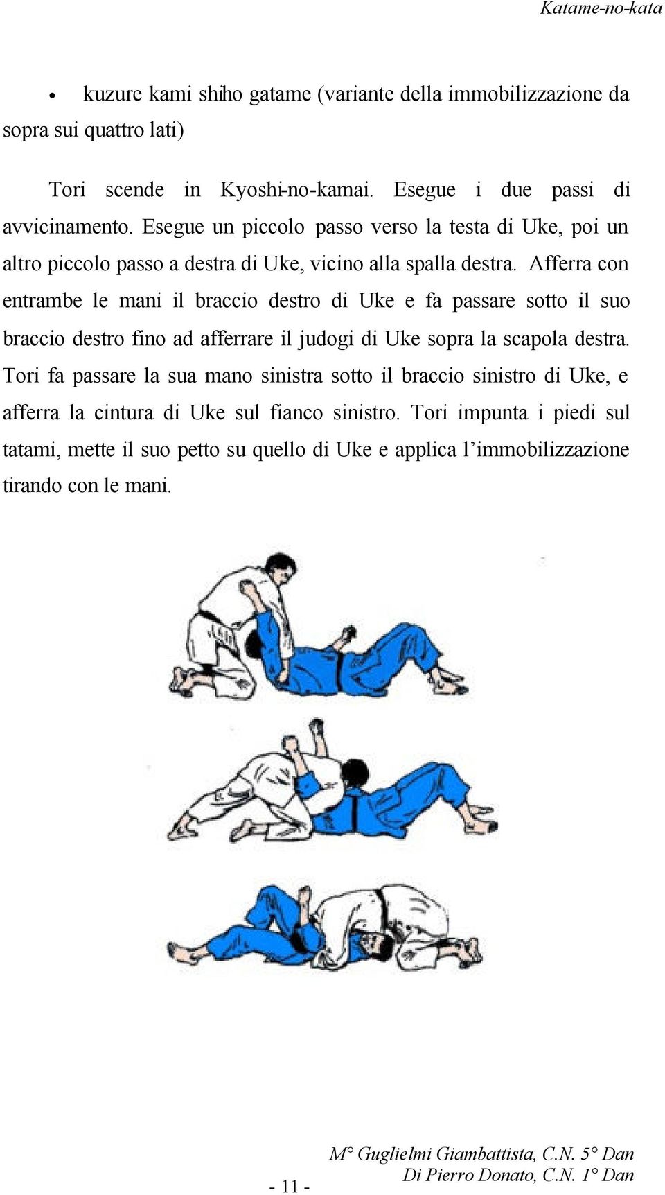 Afferra con entrambe le mani il braccio destro di Uke e fa passare sotto il suo braccio destro fino ad afferrare il judogi di Uke sopra la scapola destra.