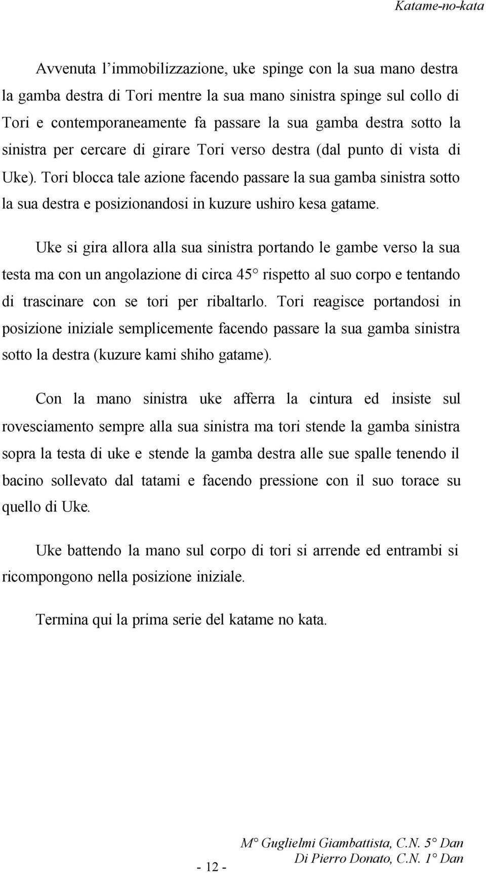 Tori blocca tale azione facendo passare la sua gamba sinistra sotto la sua destra e posizionandosi in kuzure ushiro kesa gatame.