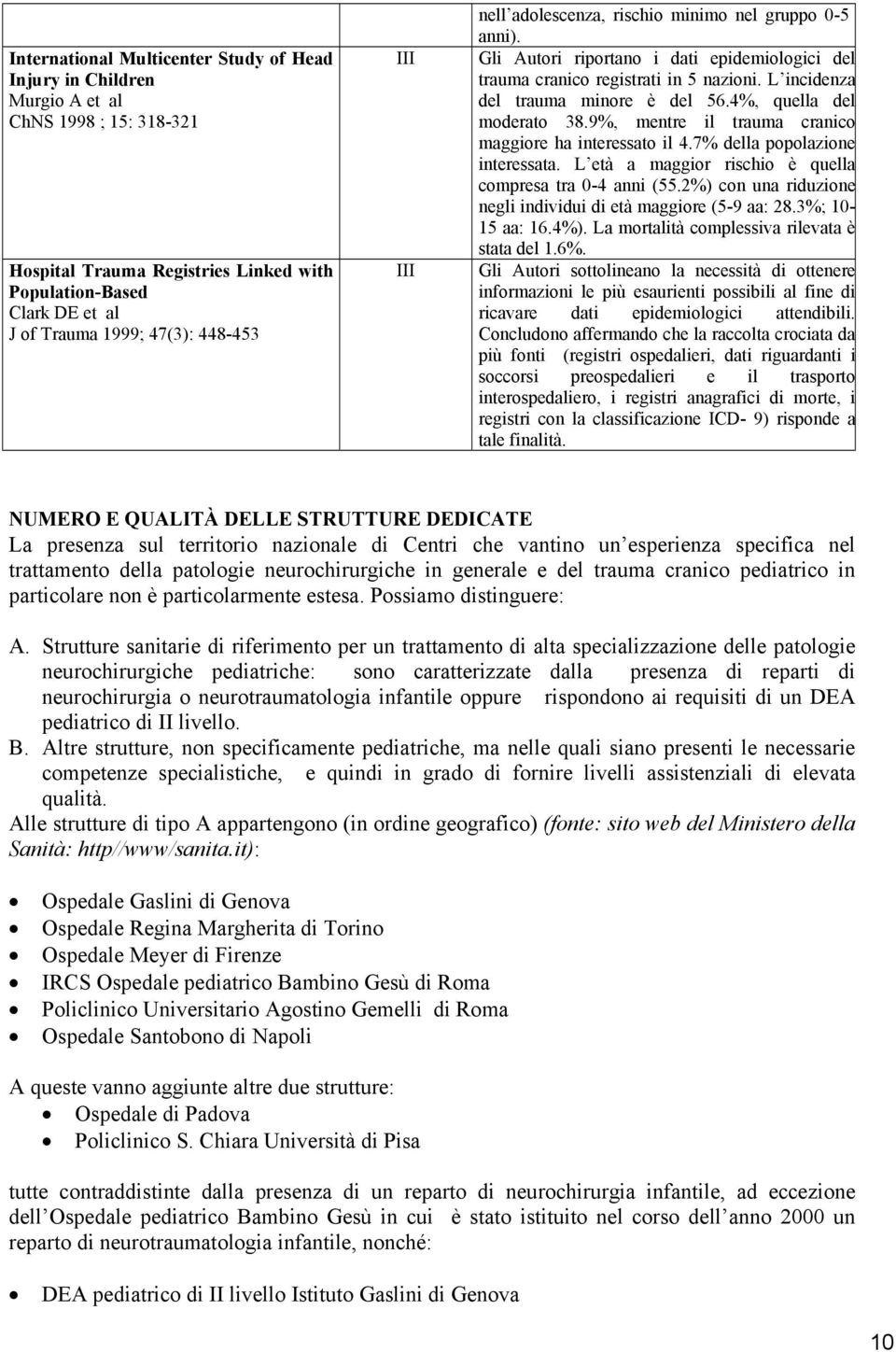 4%, quella del moderato 38.9%, mentre il trauma cranico maggiore ha interessato il 4.7% della popolazione interessata. L età a maggior rischio è quella compresa tra 0-4 anni (55.