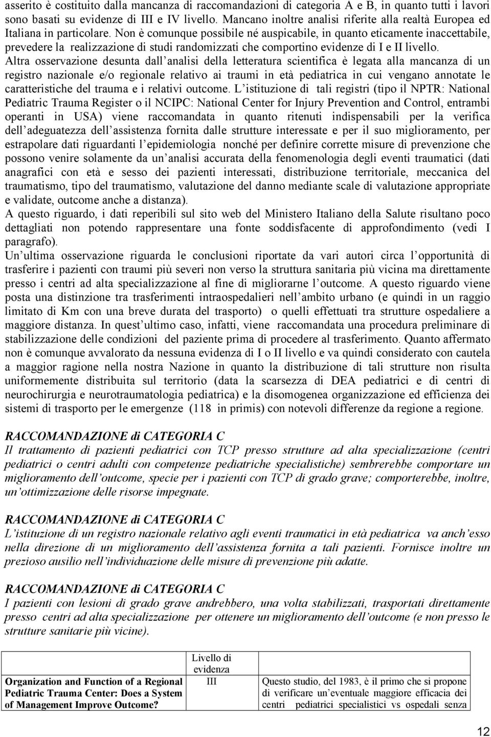 Non è comunque possibile né auspicabile, in quanto eticamente inaccettabile, prevedere la realizzazione di studi randomizzati che comportino evidenze di I e II livello.